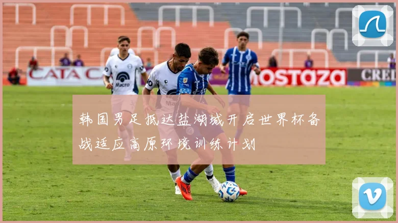 韩国男足抵达盐湖城开启世界杯备战适应高原环境训练计划