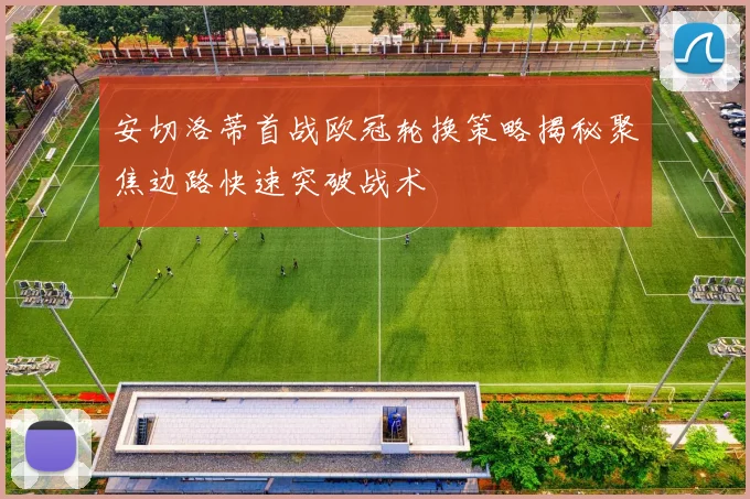 安切洛蒂首战欧冠轮换策略揭秘聚焦边路快速突破战术