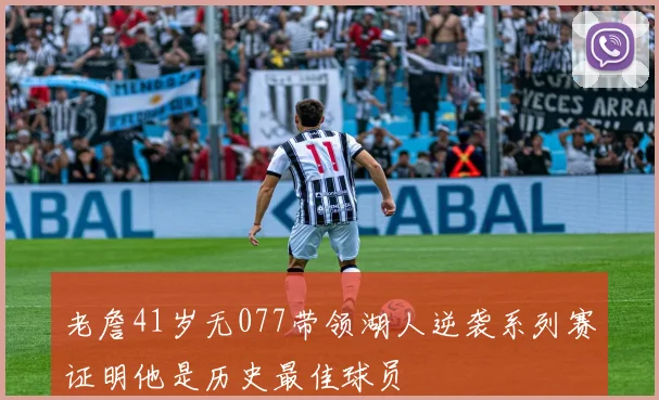 老詹41岁无077带领湖人逆袭系列赛证明他是历史最佳球员