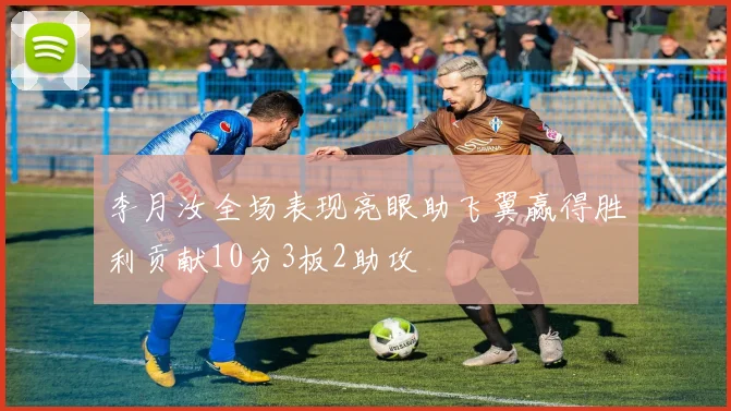 李月汝全场表现亮眼助飞翼赢得胜利贡献10分3板2助攻