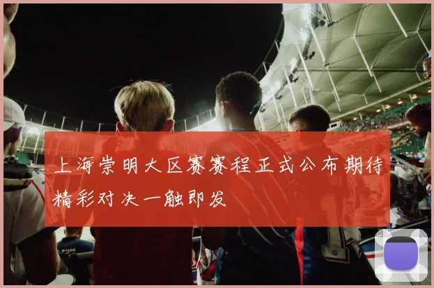 上海崇明大区赛赛程正式公布期待精彩对决一触即发