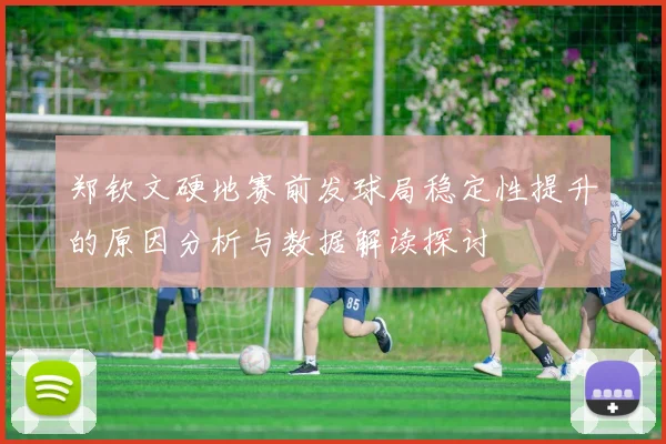 郑钦文硬地赛前发球局稳定性提升的原因分析与数据解读探讨