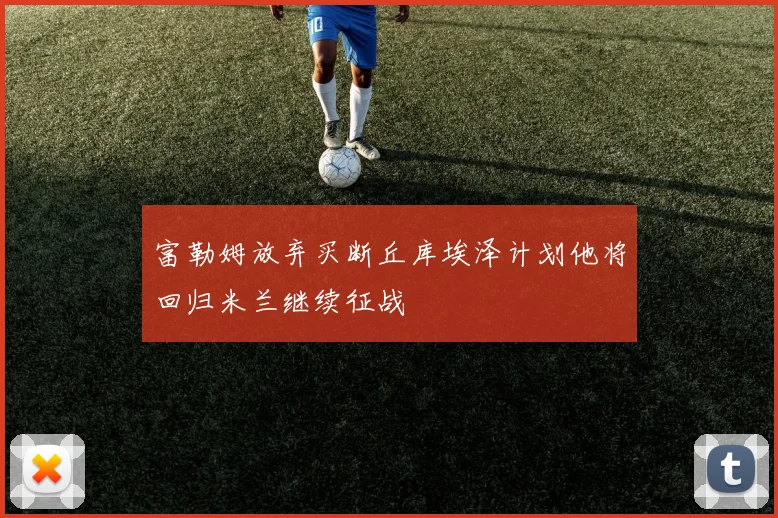 富勒姆放弃买断丘库埃泽计划他将回归米兰继续征战