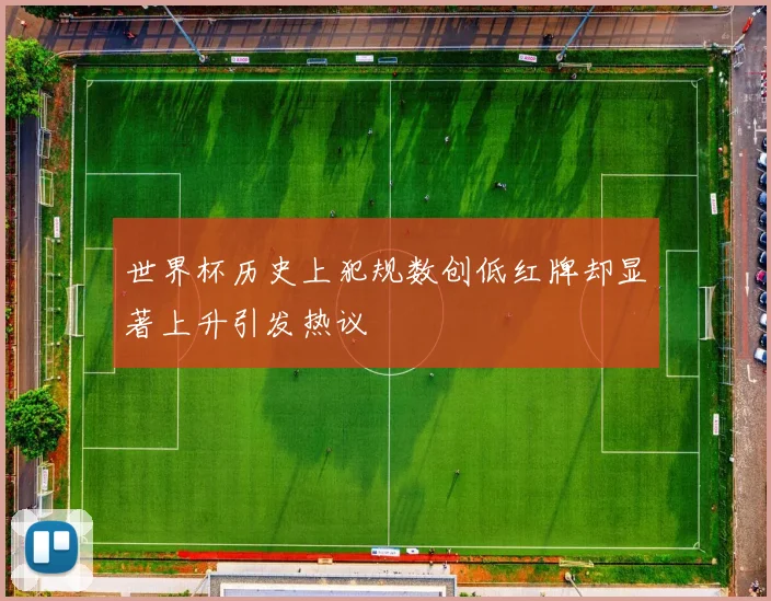 世界杯历史上犯规数创低红牌却显著上升引发热议