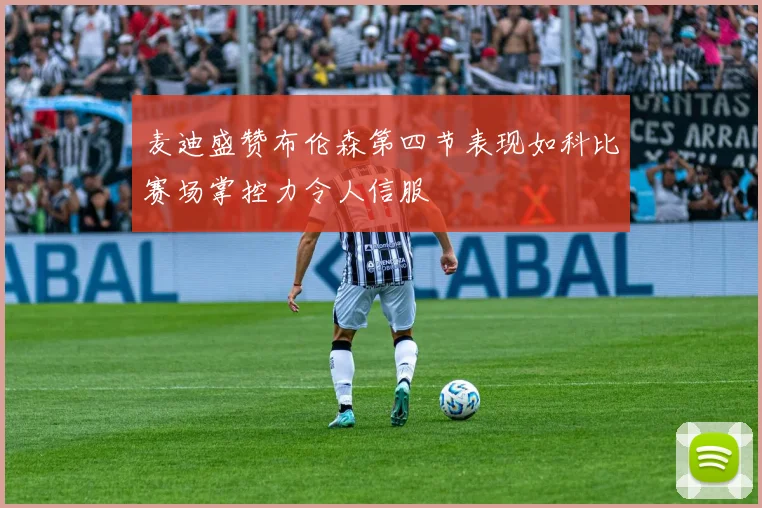 麦迪盛赞布伦森第四节表现如科比赛场掌控力令人信服