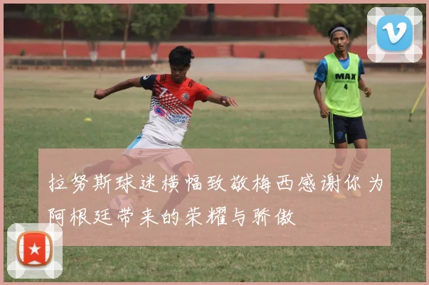 拉努斯球迷横幅致敬梅西感谢你为阿根廷带来的荣耀与骄傲