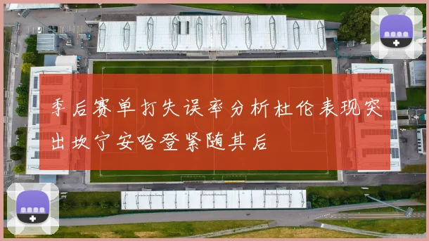 季后赛单打失误率分析杜伦表现突出坎宁安哈登紧随其后