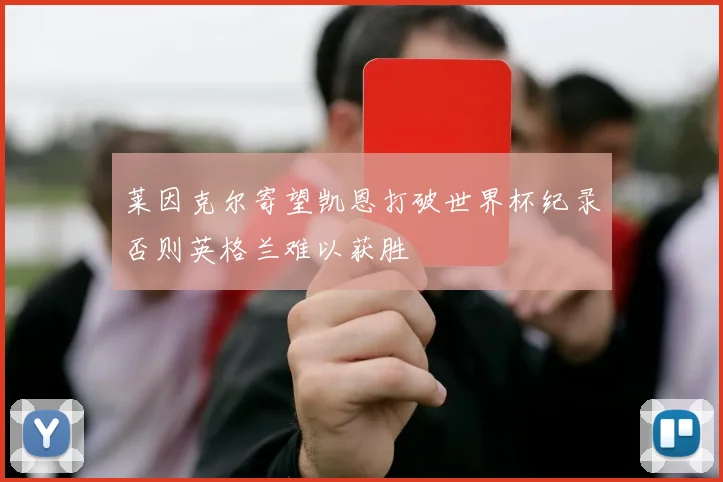 莱因克尔寄望凯恩打破世界杯纪录否则英格兰难以获胜