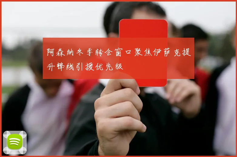 阿森纳冬季转会窗口聚焦伊萨克提升锋线引援优先级