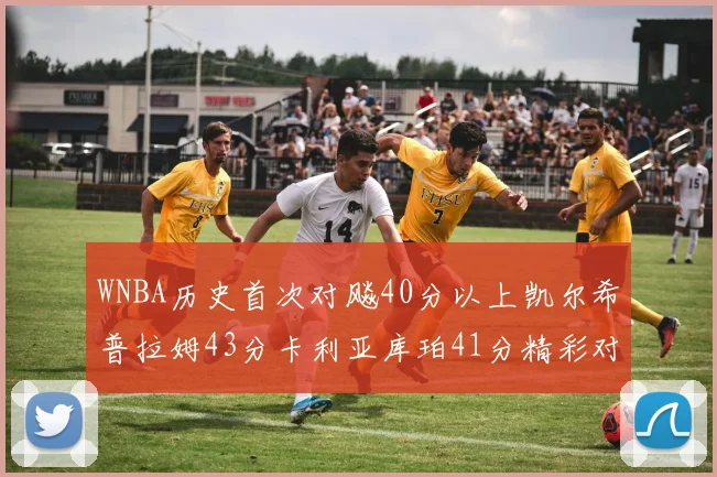 WNBA历史首次对飚40分以上凯尔希普拉姆43分卡利亚库珀41分精彩对决
