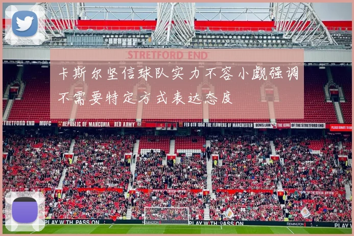 卡斯尔坚信球队实力不容小觑强调不需要特定方式表达态度