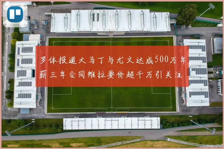 罗体报道大马丁与尤文达成500万年薪三年合同维拉要价超千万引关注